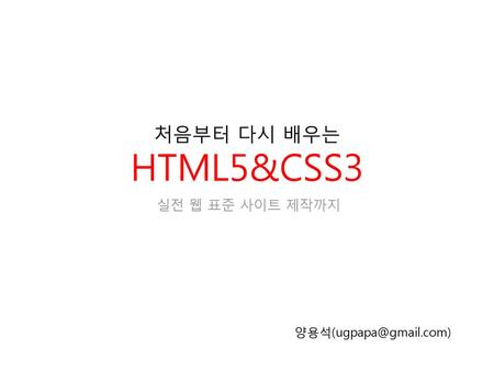 처음부터 다시 배우는 HTML5&CSS3 실전 웹 표준 사이트 제작까지 양용석(ugpapa@gmail.com)