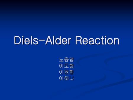 Diels-Alder Reaction 노윤영 이도형 이윤형 이하나.