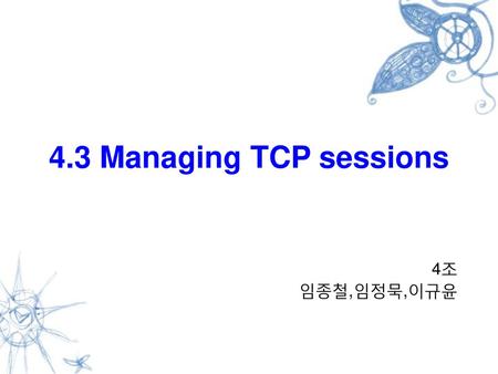 4.3 Managing TCP sessions 4조 임종철,임정묵,이규윤.