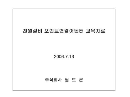 전원설비 포인트연결어댑터 교육자료 2006.7.13 주식회사 필 트 론.