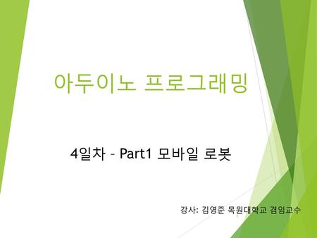 아두이노 프로그래밍 4일차 – Part1 모바일 로봇 강사: 김영준 목원대학교 겸임교수.