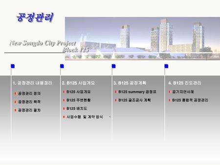 공정관리 New Songdo City Project Block 125 ` 1. 공정관리 내용정리 2. B125 사업개요