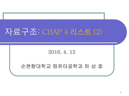 자료구조: CHAP 4 리스트 (2) 2016. 4. 12 순천향대학교 컴퓨터공학과 하 상 호.