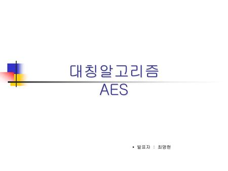 대칭알고리즘 AES ▪ 발표자 : 최명현.