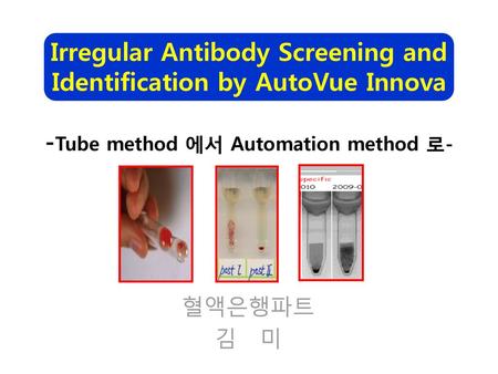 Irregular Antibody Screening and Identification by AutoVue Innova -Tube method 에서 Automation method 로- 혈액은행파트 김 미.