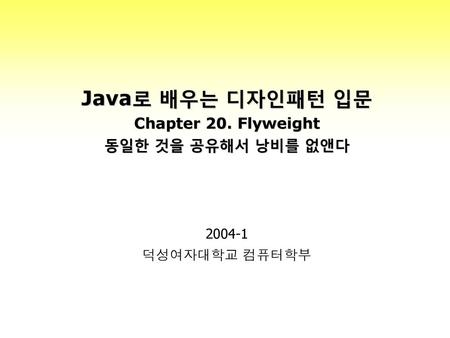 Java로 배우는 디자인패턴 입문 Chapter 20. Flyweight 동일한 것을 공유해서 낭비를 없앤다