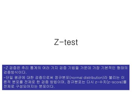 Z-test -Z 검증은 추리 통계의 여러 가지 검증 기법들 가운데 가장 기본적인 형태의 검증방식이다.