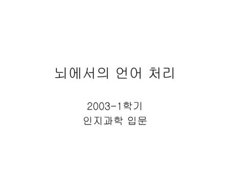 뇌에서의 언어 처리 2003-1학기 인지과학 입문.