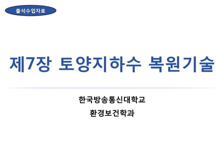 출석수업자료 제7장 토양지하수 복원기술 한국방송통신대학교 환경보건학과.