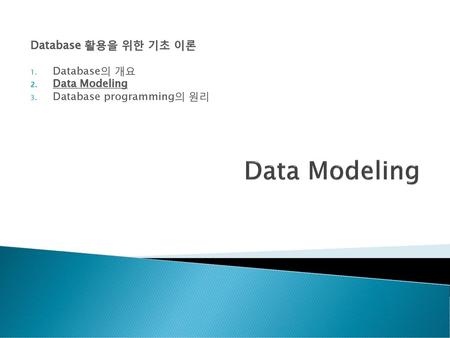 Data Modeling Database 활용을 위한 기초 이론 Database의 개요 Data Modeling