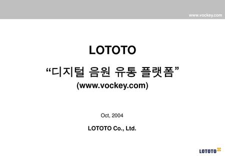 LOTOTO “디지털 음원 유통 플랫폼” (www.vockey.com) Oct, 2004 LOTOTO Co., Ltd.