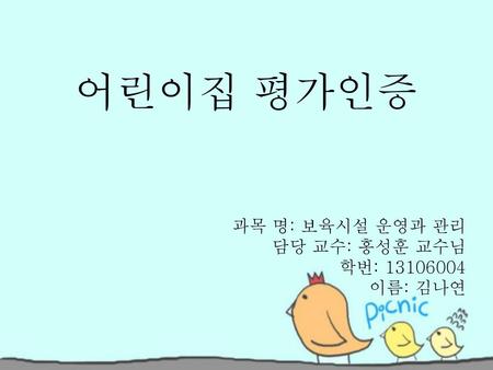 과목 명: 보육시설 운영과 관리 담당 교수: 홍성훈 교수님 학번: 이름: 김나연