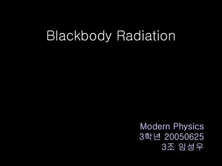 Blackbody Radiation Modern Physics 3학년 20050625 3조 임성우.