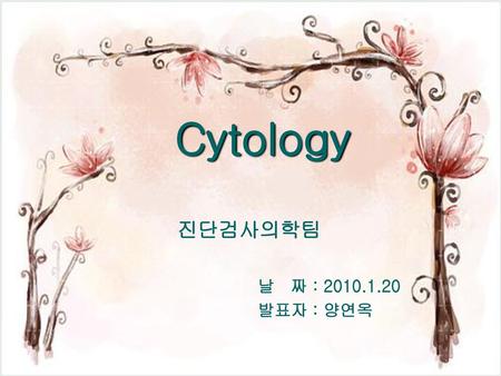 Cytology 진단검사의학팀 날 짜 : 2010.1.20 발표자 : 양연옥.