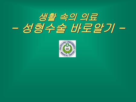 생활 속의 의료 - 성형수술 바로알기 -.