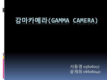 감마카메라(gamma camera) 서동영 05606017 윤재희 06606040.