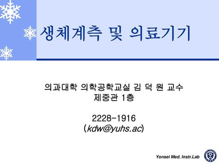 의과대학 의학공학교실 김 덕 원 교수 제중관 1층 2228-1916 (kdw@yuhs.ac) 생체계측 및 의료기기 의과대학 의학공학교실 김 덕 원 교수 제중관 1층 2228-1916 (kdw@yuhs.ac)