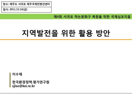 지역발전을 위한 활용 방안 제4회 서귀포 하논분화구 복원을 위한 국제심포지움 이수재 한국환경정책.평가연구원