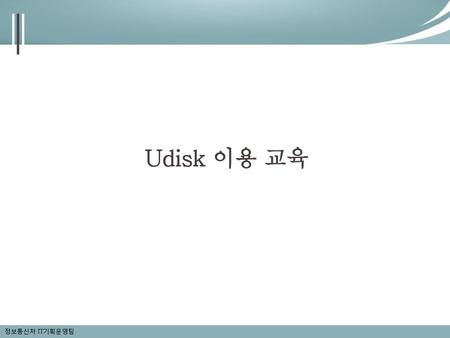 Udisk 이용 교육 정보통신처 IT기획운영팀.