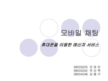 모바일 채팅 휴대폰을 이용한 메신저 서비스 98003205 오 경 민 98003242 추 선 득 98004048 김 용 구.