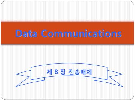 Data Communications 제 8 장 전송매체.