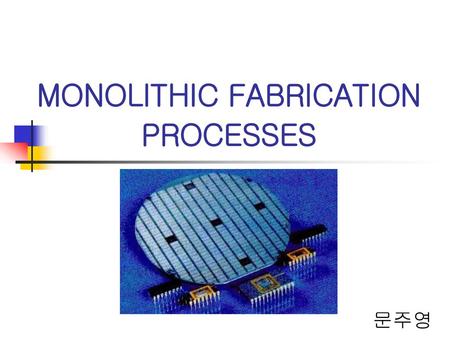 MONOLITHIC FABRICATION PROCESSES