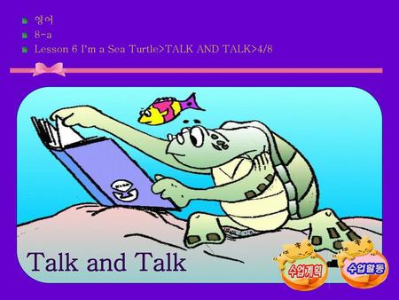 Talk and Talk 영어 8-a Lesson 6 I’m a Sea Turtle>TALK AND TALK>4/8