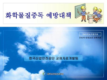 화학물질중독 예방대책 EMS정보지원자료 근로자 안전보건 교육자료 한국산업안전공단 교재자료개발팀.