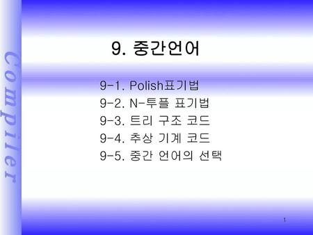 9. 중간언어 9-1. Polish표기법 9-2. N-투플 표기법 9-3. 트리 구조 코드 9-4. 추상 기계 코드