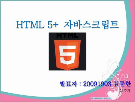 HTML 5+ 자바스크립트 발표자 : 20091903 김동한 13주차.