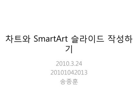 차트와 SmartArt 슬라이드 작성하기 2010.3.24 20101042013 송종훈.
