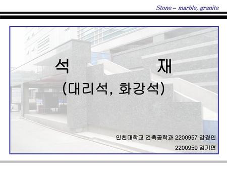 석 재 (대리석, 화강석) Stone – marble, granite 인천대학교 건축공학과 강경인