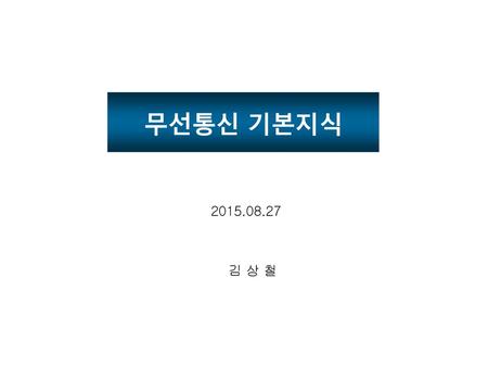 무선통신 기본지식 2015.08.27 김 상 철.