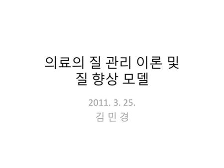 의료의 질 관리 이론 및 질 향상 모델 2011. 3. 25. 김 민 경.