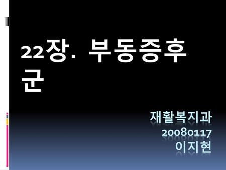 22장. 부동증후군  부동 증후군은 생체의 움직임이 간소하거나 움직임이 없는 상태가 지속됨으로써 신경계, 근육계, 골격계는 물론, 심혈관계, 호흡기계, 위장관계, 비뇨기계 등 내장기관 등에 이르기까지 전신 기관의 기능 저하가 초래되어 발생하는 합병증과 속발증의 모듬 증후군이다.