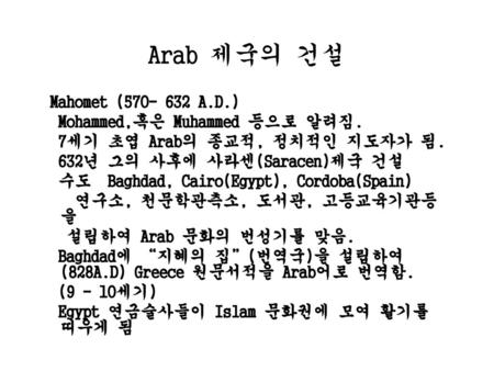 Arab 제국의 건설 Mahomet ( A.D.) Mohammed,혹은 Muhammed 등으로 알려짐.