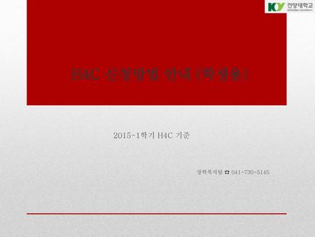 H4C 신청방법 안내 (학생용) 2015-1학기 H4C 기준 장학복지팀 ☎ 041-730-5145.