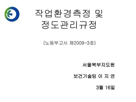 (노동부고시 제2009-3호) 서울북부지도원 보건기술팀 이 지 연 3월 16일