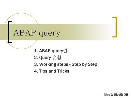 ABAP query 1. ABAP query란 2. Query 유형 3. Working steps - Step by Step