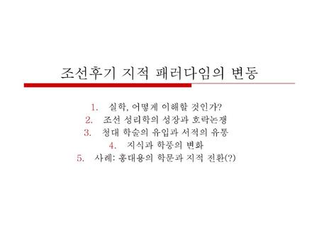 조선후기 지적 패러다임의 변동 실학, 어떻게 이해할 것인가? 조선 성리학의 성장과 호락논쟁 청대 학술의 유입과 서적의 유통