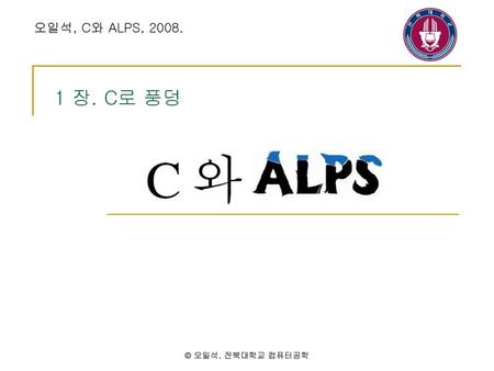 오일석, C와 ALPS, 2008. 1 장. C로 풍덩 © 오일석, 전북대학교 컴퓨터공학.