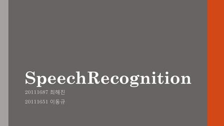 SpeechRecognition 20111687 최해진 20111651 이동규.