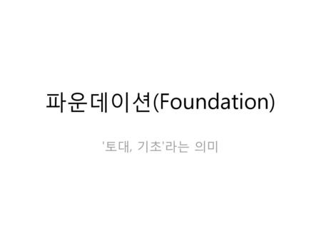 파운데이션(Foundation) '토대, 기초'라는 의미.