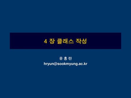 윤 홍 란 hryun@sookmyung.ac.kr 4 장 클래스 작성 윤 홍 란 hryun@sookmyung.ac.kr.