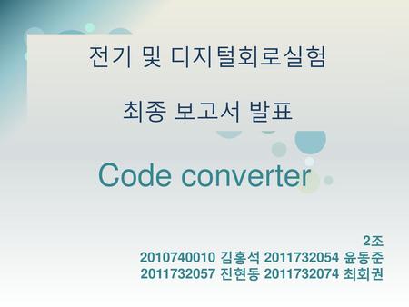 Code converter 전기 및 디지털회로실험 최종 보고서 발표 2조 김홍석 윤동준