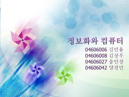 정보화와 컴퓨터 04606006 김민용 04606008 김상우 04606027 송인상 04606042 양경민.