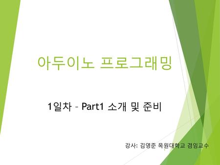 아두이노 프로그래밍 1일차 – Part1 소개 및 준비 강사: 김영준 목원대학교 겸임교수.