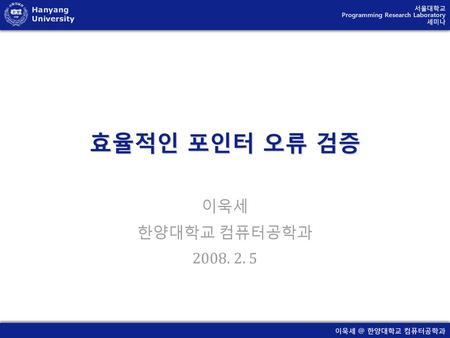 효율적인 포인터 오류 검증 이욱세 한양대학교 컴퓨터공학과 2008. 2. 5.