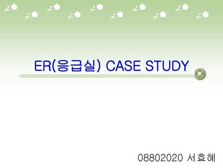 ER(응급실) CASE STUDY 08802020 서효혜.