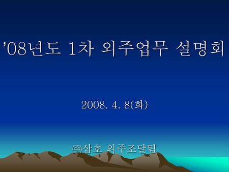 ’08년도 1차 외주업무 설명회 2008. 4. 8(화) ㈜삼호 외주조달팀.